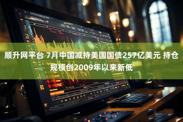 顺升网平台 7月中国减持美国国债257亿美元 持仓规模创2009年以来新低