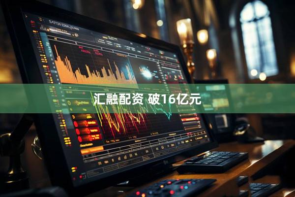 汇融配资 破16亿元