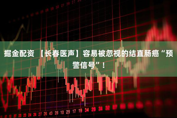 掘金配资 【长春医声】容易被忽视的结直肠癌“预警信号”！