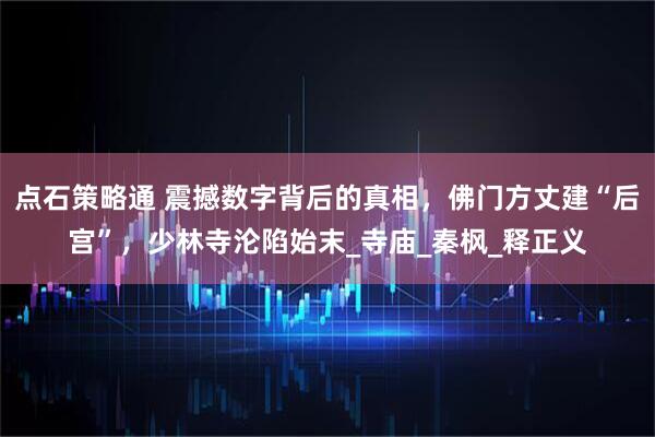 点石策略通 震撼数字背后的真相，佛门方丈建“后宫”，少林寺沦陷始末_寺庙_秦枫_释正义