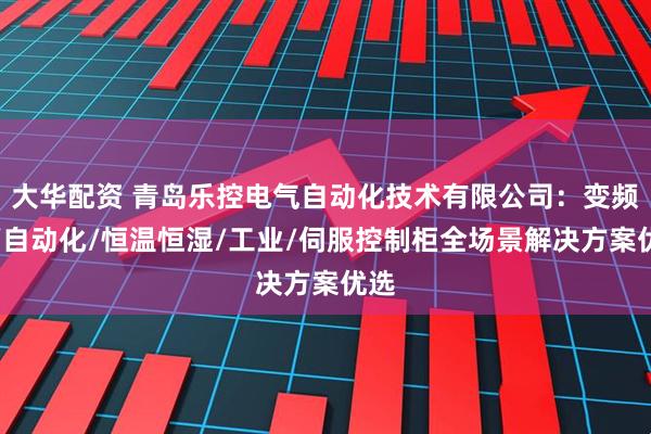 大华配资 青岛乐控电气自动化技术有限公司：变频器/自动化/恒温恒湿/工业/伺服控制柜全场景解决方案优选