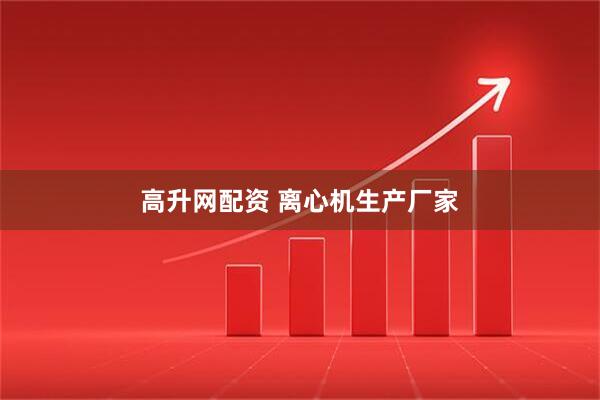 高升网配资 离心机生产厂家